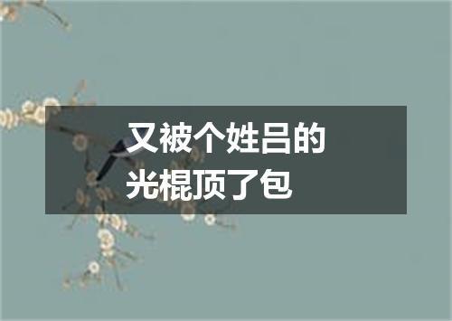 又被个姓吕的光棍顶了包