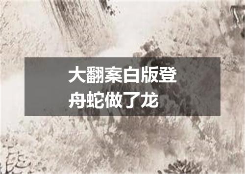 大翻案白版登舟蛇做了龙