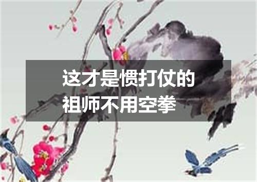 这才是惯打仗的祖师不用空拳