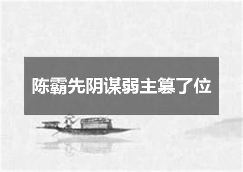 陈霸先阴谋弱主篡了位