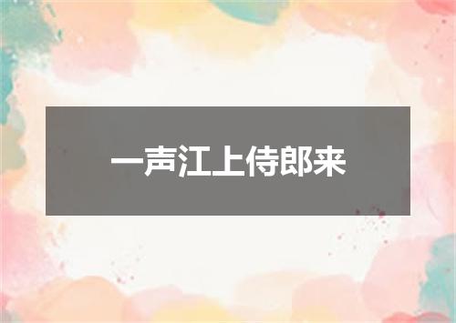 一声江上侍郎来