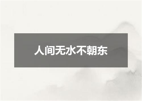 人间无水不朝东