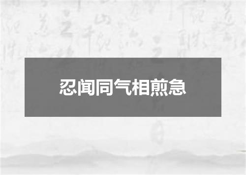 忍闻同气相煎急