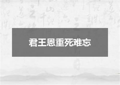 君王恩重死难忘