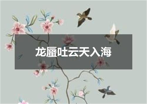 龙蜃吐云天入海