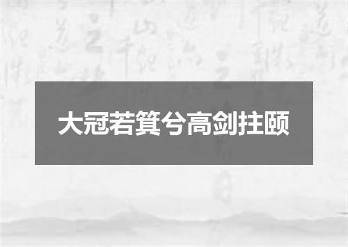 大冠若箕兮高剑拄颐