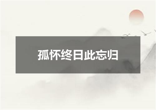 孤怀终日此忘归