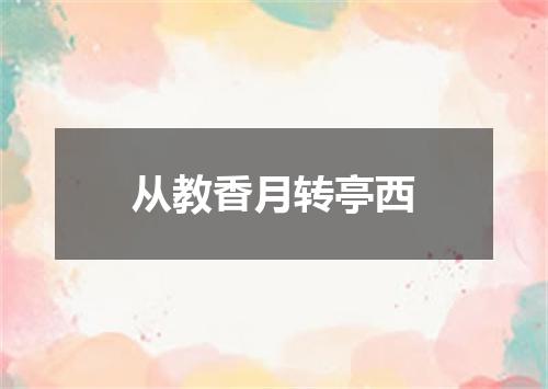 从教香月转亭西