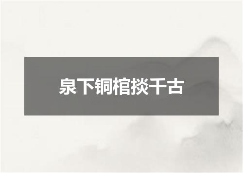 泉下铜棺掞千古