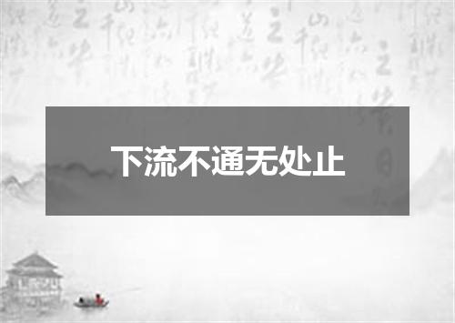 下流不通无处止