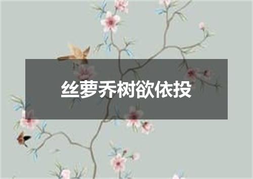 丝萝乔树欲依投