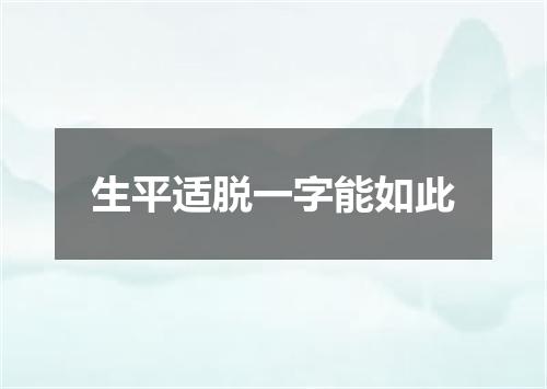 生平适脱一字能如此