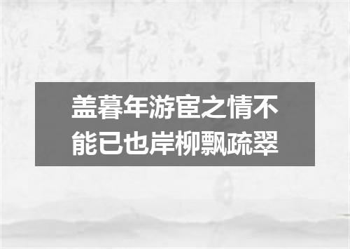 盖暮年游宦之情不能已也岸柳飘疏翠