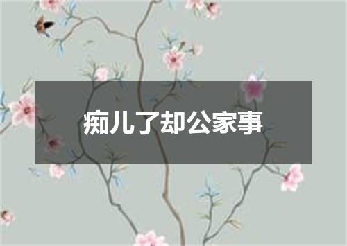 痴儿了却公家事