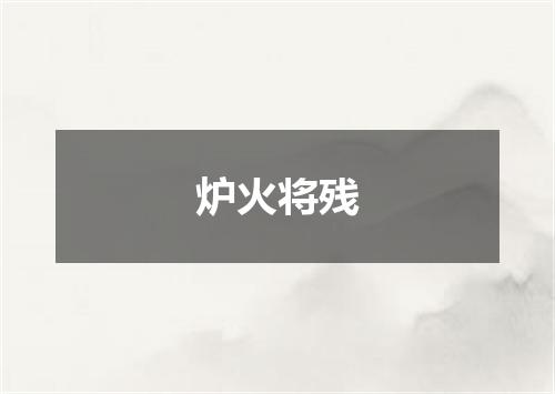 炉火将残