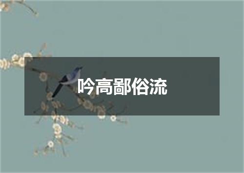 吟高鄙俗流