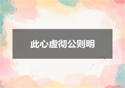 此心虚彻公则明