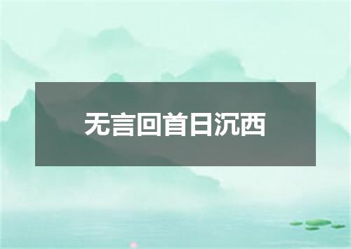 无言回首日沉西