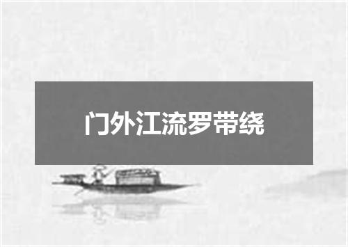 门外江流罗带绕