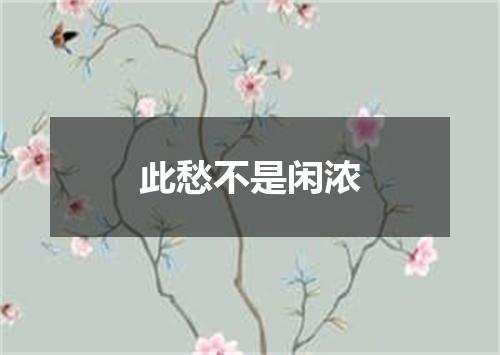 此愁不是闲浓