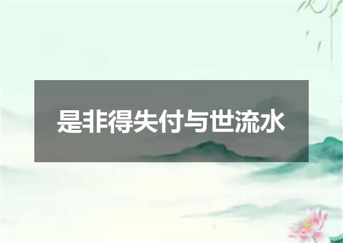 是非得失付与世流水