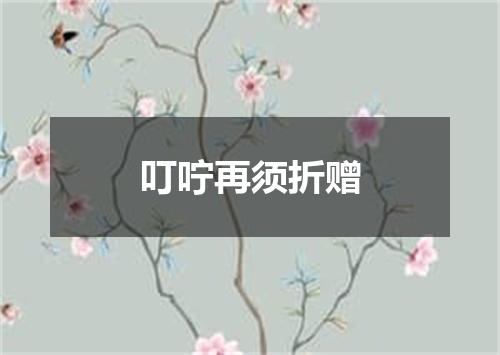 叮咛再须折赠