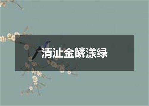 清沚金鳞漾绿