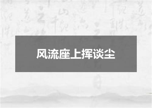 风流座上挥谈尘