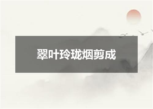 翠叶玲珑烟剪成