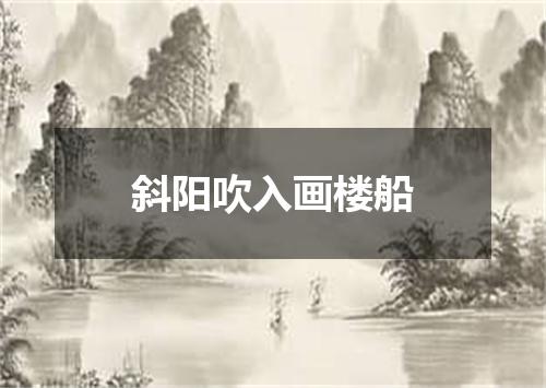 斜阳吹入画楼船