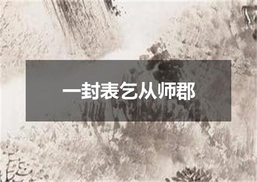 一封表乞从师郡