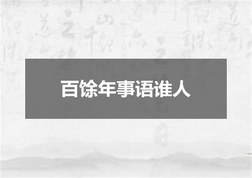 百馀年事语谁人