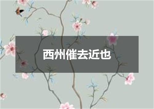 西州催去近也