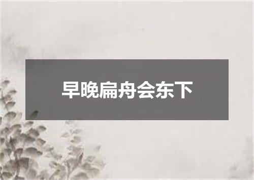 早晚扁舟会东下