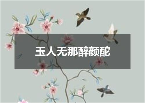 玉人无那醉颜酡