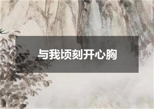 与我顷刻开心胸