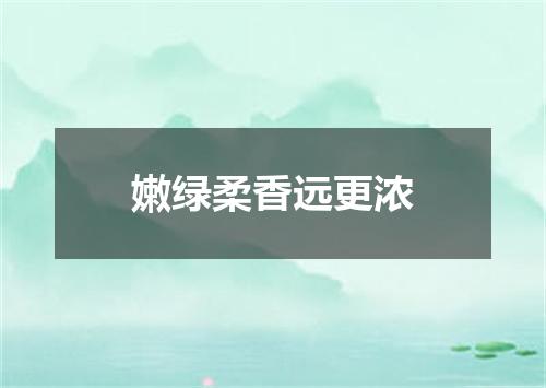 嫩绿柔香远更浓