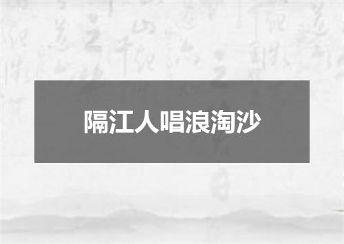 隔江人唱浪淘沙