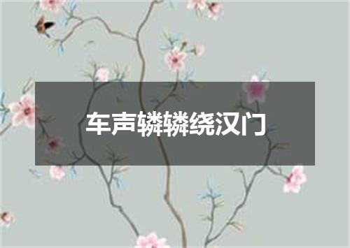 车声辚辚绕汉门