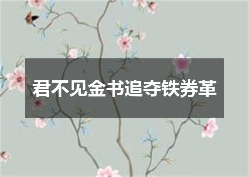 君不见金书追夺铁券革