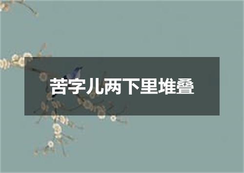 苦字儿两下里堆叠