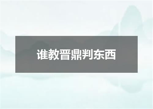 谁教晋鼎判东西