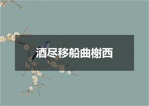 酒尽移船曲榭西