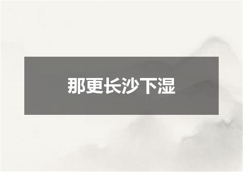 那更长沙下湿