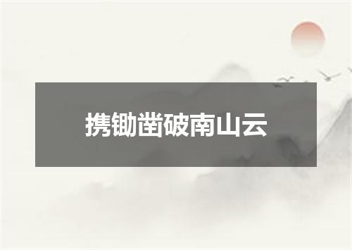 携锄凿破南山云