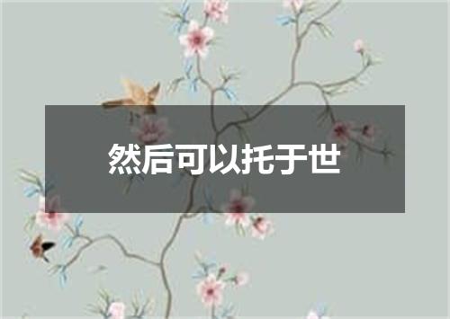 然后可以托于世