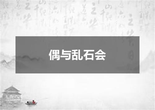 偶与乱石会