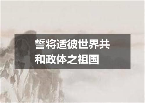 誓将适彼世界共和政体之祖国