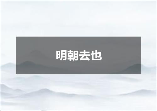 明朝去也