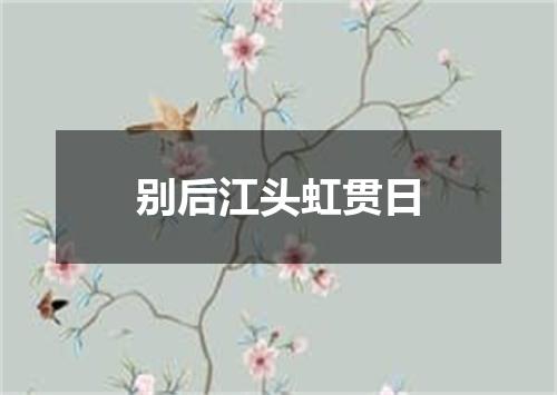 别后江头虹贯日